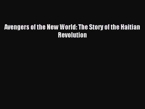 (PDF Download) Avengers of the New World: The Story of the Haitian Revolution PDF