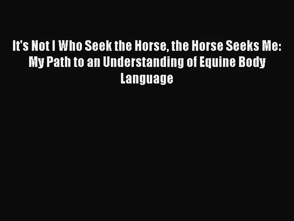 [PDF Download] It's Not I Who Seek the Horse the Horse Seeks Me: My Path to an Understanding