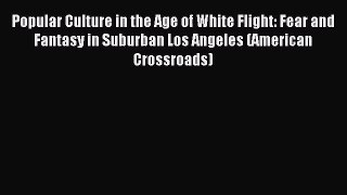 (PDF Download) Popular Culture in the Age of White Flight: Fear and Fantasy in Suburban Los