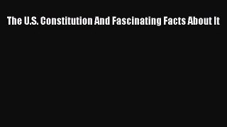 (PDF Download) The U.S. Constitution And Fascinating Facts About It PDF