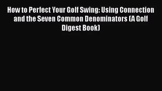 [PDF Download] How to Perfect Your Golf Swing: Using Connection and the Seven Common Denominators