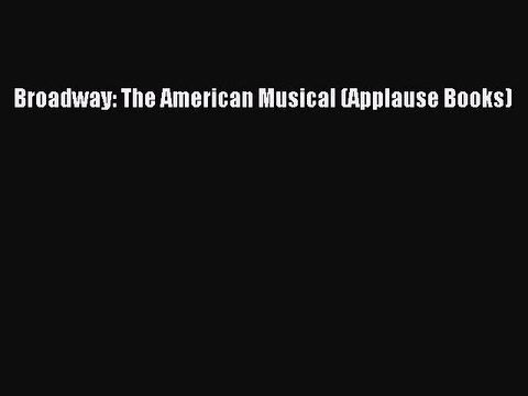 (PDF Download) Broadway: The American Musical (Applause Books) Download