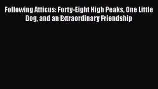 [PDF Download] Following Atticus: Forty-Eight High Peaks One Little Dog and an Extraordinary