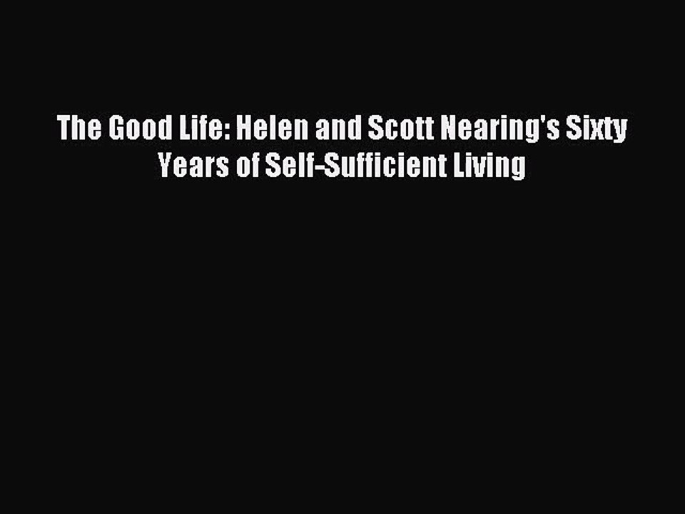 (PDF Download) The Good Life Helen and Scott Nearing's Sixty Years of