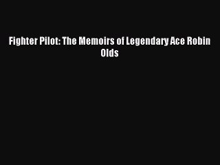 (PDF Download) Fighter Pilot: The Memoirs of Legendary Ace Robin Olds Download