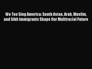 (PDF Download) We Too Sing America: South Asian Arab Muslim and Sikh Immigrants Shape Our Multiracial