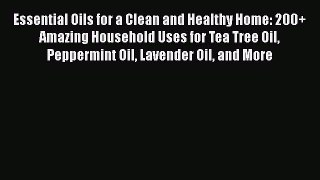 Essential Oils for a Clean and Healthy Home: 200+ Amazing Household Uses for Tea Tree Oil Peppermint