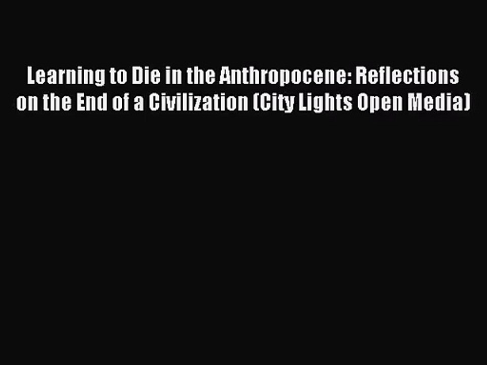 (PDF Download) Learning to Die in the Anthropocene: Reflections on the End of a Civilization
