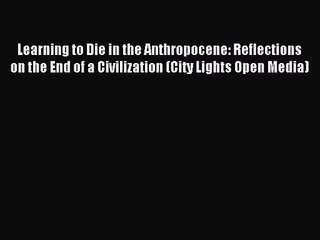 (PDF Download) Learning to Die in the Anthropocene: Reflections on the End of a Civilization