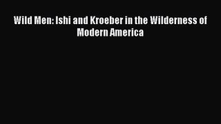 Wild Men: Ishi and Kroeber in the Wilderness of Modern America  PDF Download
