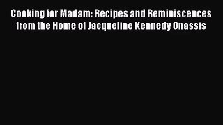 Cooking for Madam: Recipes and Reminiscences from the Home of Jacqueline Kennedy Onassis  Read