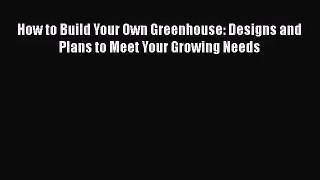 How to Build Your Own Greenhouse: Designs and Plans to Meet Your Growing Needs  Read Online