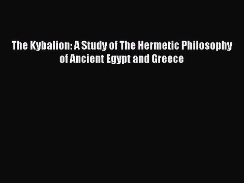 (PDF Download) The Kybalion: A Study of The Hermetic Philosophy of Ancient Egypt and Greece