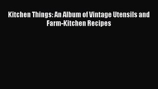Kitchen Things: An Album of Vintage Utensils and Farm-Kitchen Recipes  Free Books