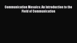 (PDF Download) Communication Mosaics: An Introduction to the Field of Communication Download