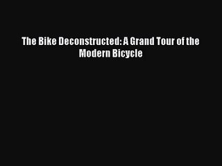 (PDF Download) The Bike Deconstructed: A Grand Tour of the Modern Bicycle Download