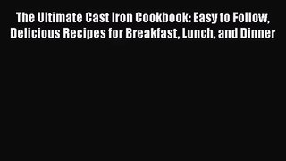 The Ultimate Cast Iron Cookbook: Easy to Follow Delicious Recipes for Breakfast Lunch and Dinner