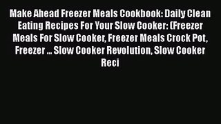 Make Ahead Freezer Meals Cookbook: Daily Clean Eating Recipes For Your Slow Cooker: (Freezer