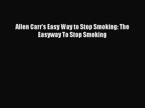 (PDF Download) Allen Carr's Easy Way to Stop Smoking: The Easyway To Stop Smoking PDF
