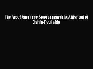 [PDF Download] The Art of Japanese Swordsmanship: A Manual of Eishin-Ryu Iaido [Read] Full