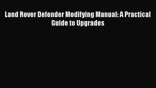 Land Rover Defender Modifying Manual: A Practical Guide to Upgrades Read Online PDF