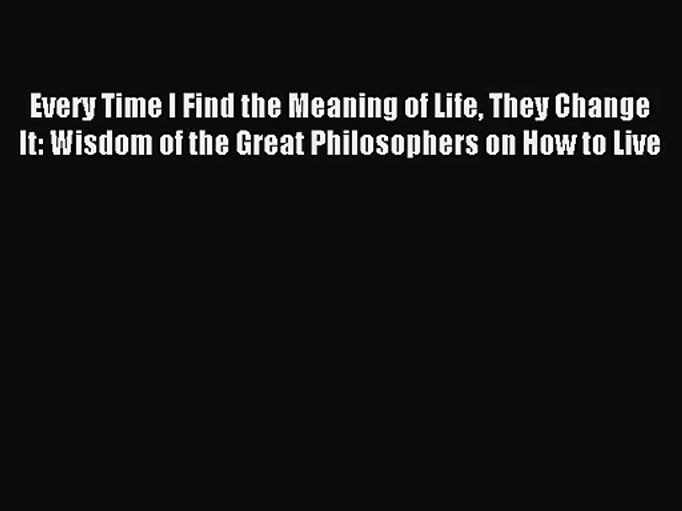 (PDF Download) Every Time I Find the Meaning of Life They Change It: Wisdom of the Great Philosophers