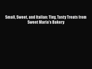 [PDF Download] Small Sweet and Italian: Tiny Tasty Treats from Sweet Maria's Bakery [PDF] Online