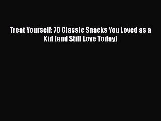 [PDF Download] Treat Yourself: 70 Classic Snacks You Loved as a Kid (and Still Love Today)