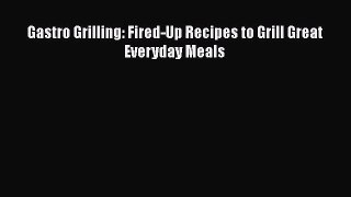[PDF Download] Gastro Grilling: Fired-Up Recipes to Grill Great Everyday Meals [PDF] Full Ebook