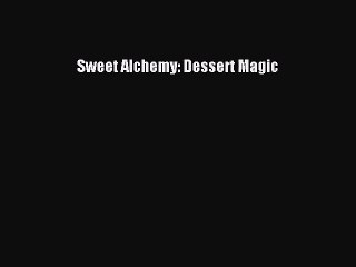 [PDF Download] Sweet Alchemy: Dessert Magic [Read] Online