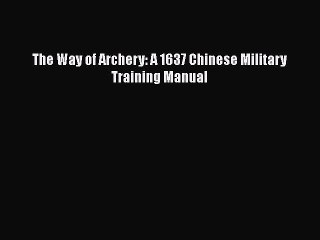 [PDF Download] The Way of Archery: A 1637 Chinese Military Training Manual [Download] Full