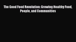 [PDF Download] The Good Food Revolution: Growing Healthy Food People and Communities [Download]