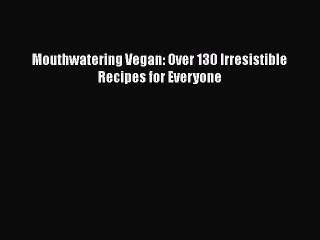 [PDF Download] Mouthwatering Vegan: Over 130 Irresistible Recipes for Everyone [PDF] Online
