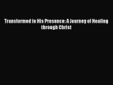 [PDF Download] Transformed in His Presence: A Journey of Healing through Christ [Read] Full