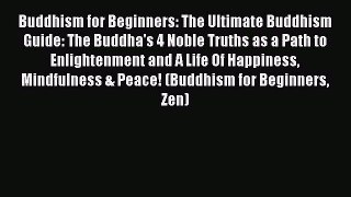 [PDF Download] Buddhism for Beginners: The Ultimate Buddhism Guide: The Buddha's 4 Noble Truths