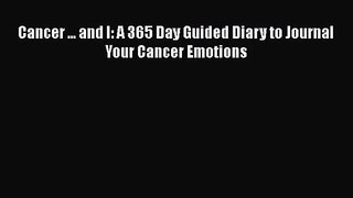 [PDF Download] Cancer ... and I: A 365 Day Guided Diary to Journal Your Cancer Emotions [Read]