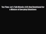 [PDF Download] Tea Time Let's Talk Blends: A 45-Day Devotional for a Mixture of Everyday Situations