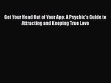 [PDF Download] Get Your Head Out of Your App: A Psychic's Guide to Attracting and Keeping True