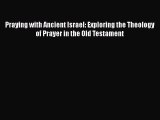 [PDF Download] Praying with Ancient Israel: Exploring the Theology of Prayer in the Old Testament