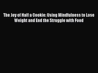 [PDF Download] The Joy of Half a Cookie: Using Mindfulness to Lose Weight and End the Struggle