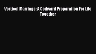 [PDF Download] Vertical Marriage: A Godward Preparation For Life Together [PDF] Online