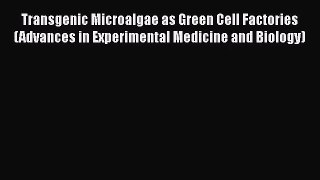 [PDF Download] Transgenic Microalgae as Green Cell Factories (Advances in Experimental Medicine