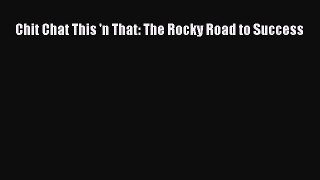 [PDF Download] Chit Chat This 'n That: The Rocky Road to Success [Download] Online