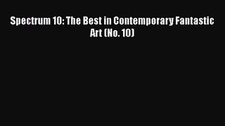 [PDF Download] Spectrum 10: The Best in Contemporary Fantastic Art (No. 10) [Download] Full