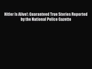 [PDF Download] Hitler Is Alive!: Guaranteed True Stories Reported by the National Police Gazette