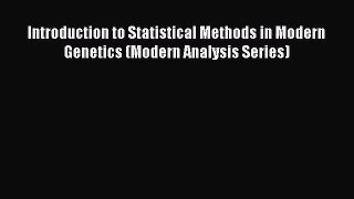 [PDF Download] Introduction to Statistical Methods in Modern Genetics (Modern Analysis Series)