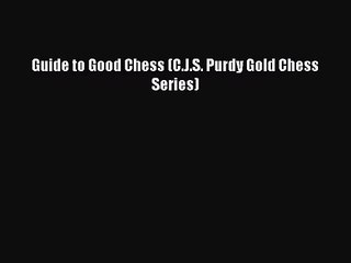 [PDF Download] Guide to Good Chess (C.J.S. Purdy Gold Chess Series) [PDF] Full Ebook