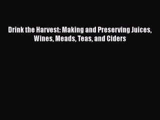 [PDF Download] Drink the Harvest: Making and Preserving Juices Wines Meads Teas and Ciders