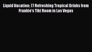 [PDF Download] Liquid Vacation: 77 Refreshing Tropical Drinks from Frankie's Tiki Room in Las