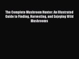 [PDF Download] The Complete Mushroom Hunter: An Illustrated Guide to Finding Harvesting and